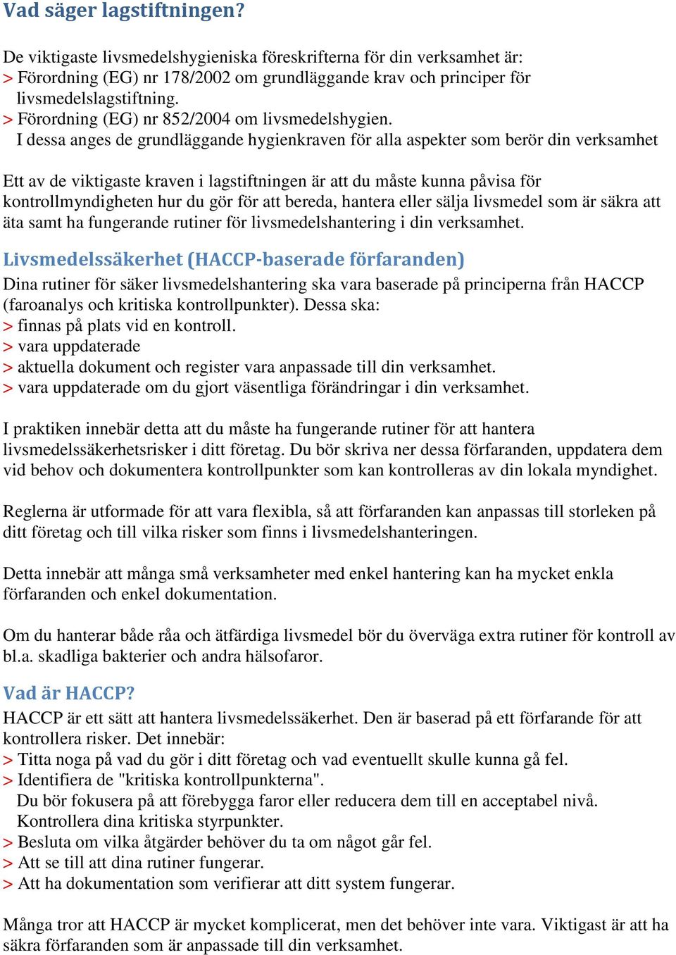 I dessa anges de grundläggande hygienkraven för alla aspekter som berör din verksamhet Ett av de viktigaste kraven i lagstiftningen är att du måste kunna påvisa för kontrollmyndigheten hur du gör för