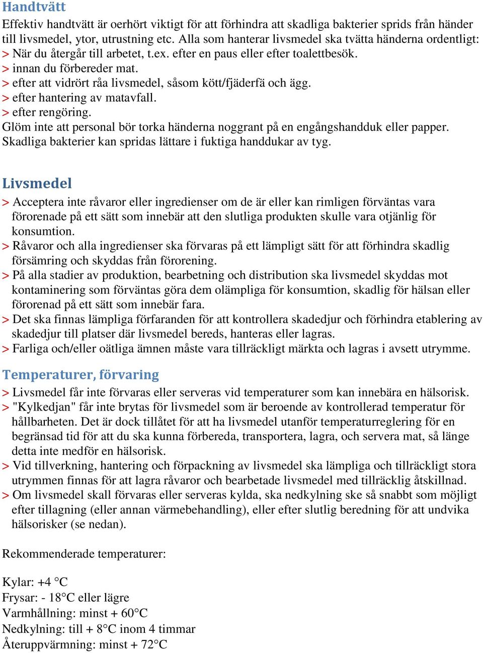 > efter att vidrört råa livsmedel, såsom kött/fjäderfä och ägg. > efter hantering av matavfall. > efter rengöring. Glöm inte att personal bör torka händerna noggrant på en engångshandduk eller papper.
