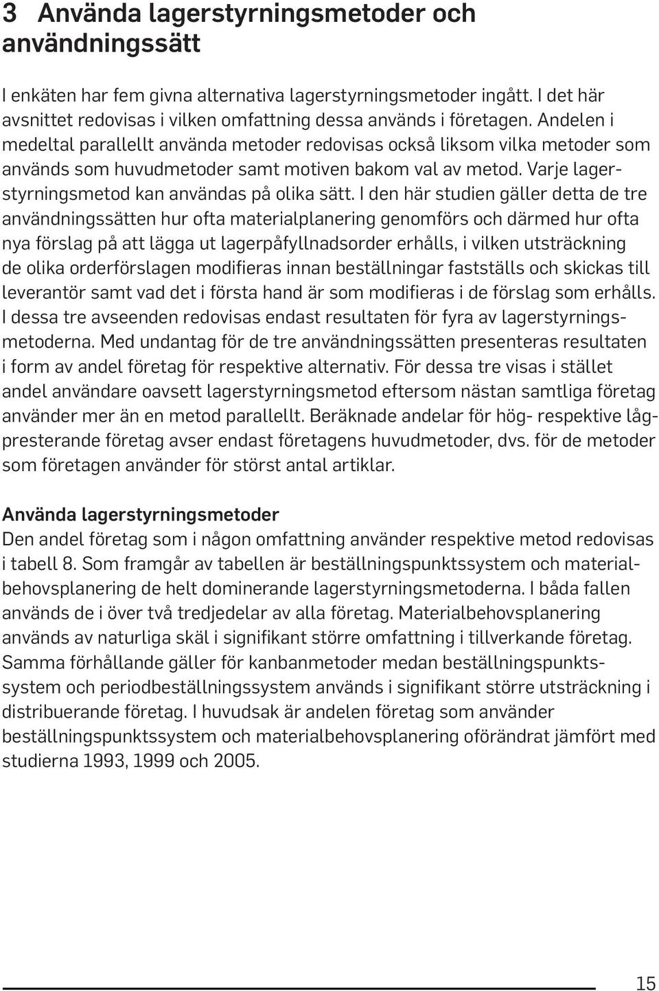 I den här studien gäller detta de tre användningssätten hur ofta materialplanering genomförs och därmed hur ofta nya förslag på att lägga ut lagerpåfyllnadsorder erhålls, i vilken utsträckning de