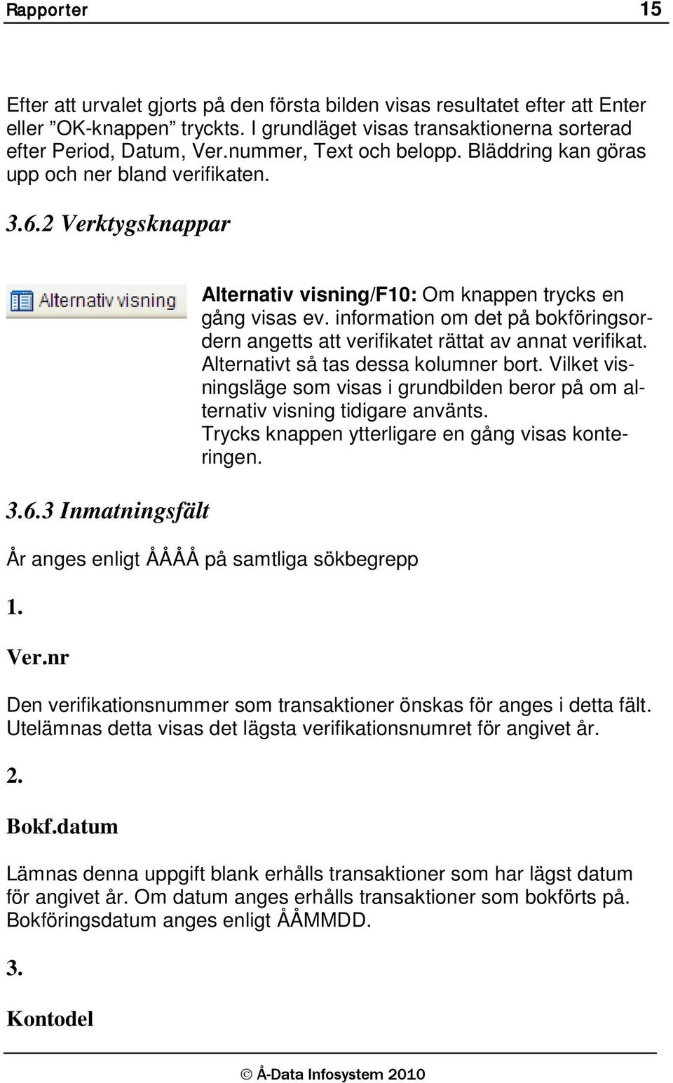 information om det på bokföringsordern angetts att verifikatet rättat av annat verifikat. Alternativt så tas dessa kolumner bort.