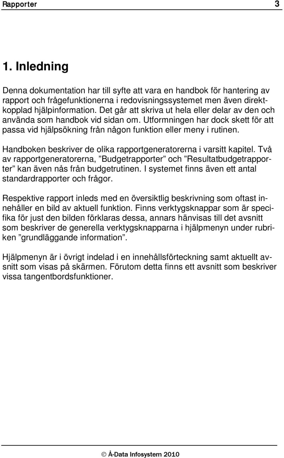 Handboken beskriver de olika rapportgeneratorerna i varsitt kapitel. Två av rapportgeneratorerna, Budgetrapporter och Resultatbudgetrapporter kan även nås från budgetrutinen.