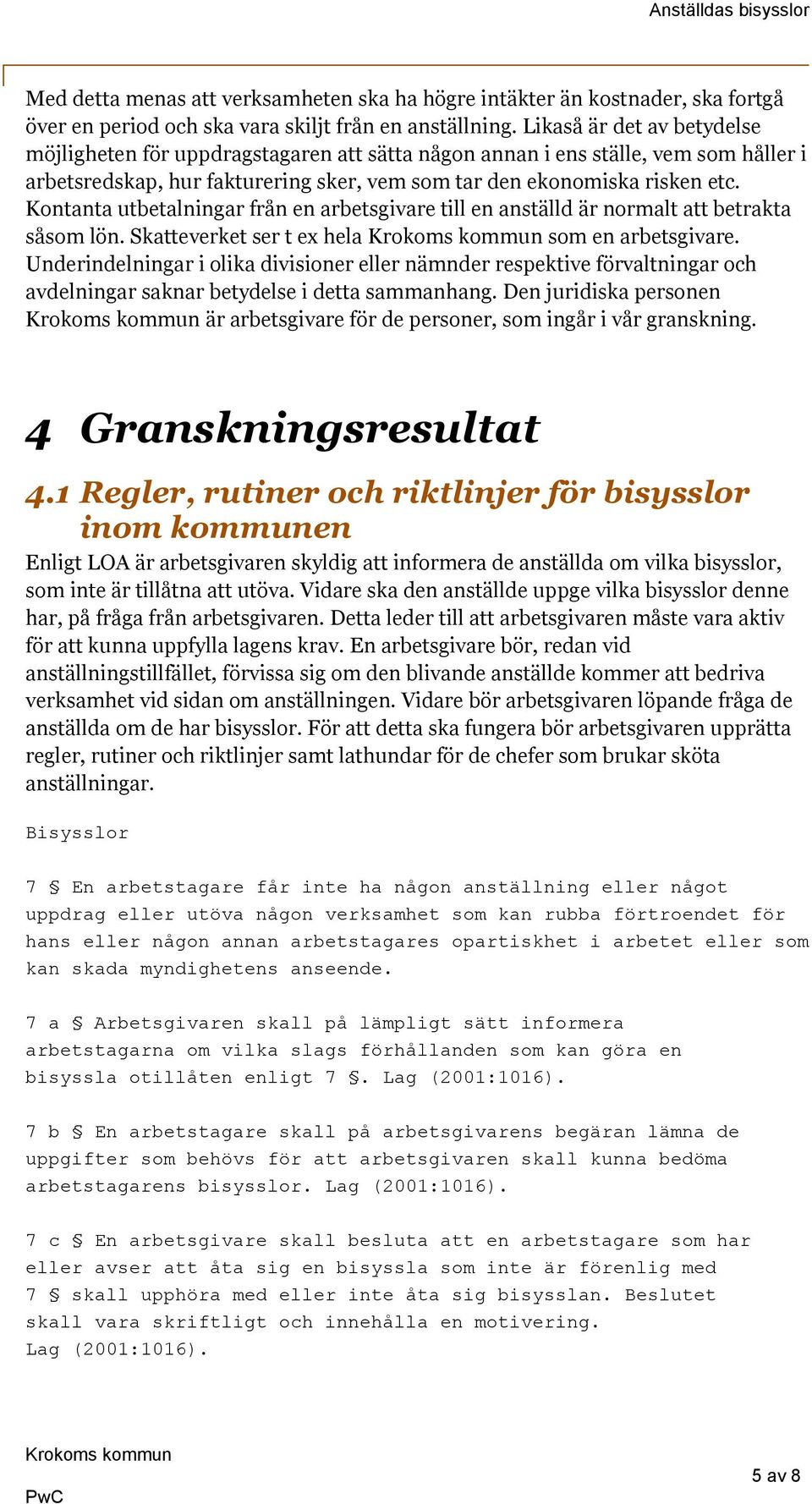 Kontanta utbetalningar från en arbetsgivare till en anställd är normalt att betrakta såsom lön. Skatteverket ser t ex hela som en arbetsgivare.