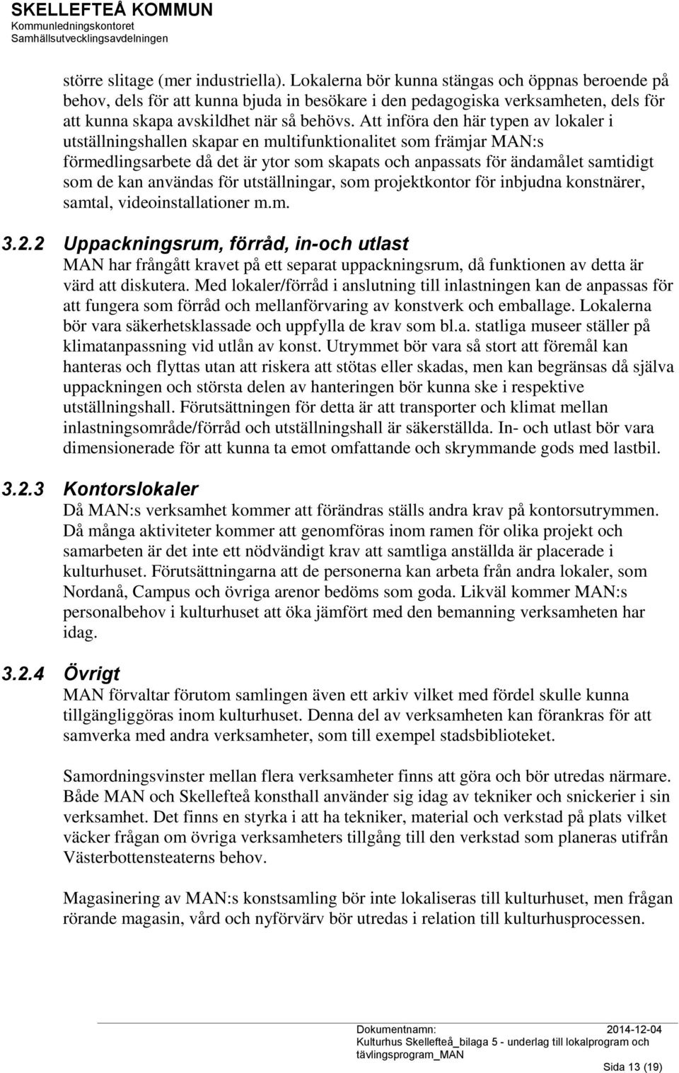 Att införa den här typen av lokaler i utställningshallen skapar en multifunktionalitet som främjar MAN:s förmedlingsarbete då det är ytor som skapats och anpassats för ändamålet samtidigt som de kan