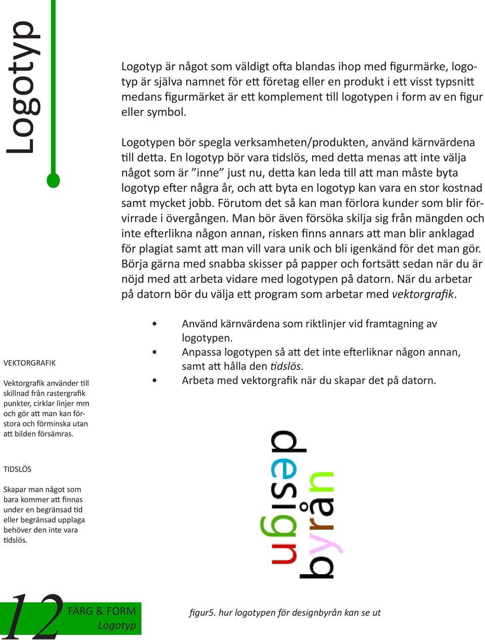 En logotyp bör vara tidslös, med detta menas att inte välja något som är inne just nu, detta kan leda till att man måste byta logotyp efter några år, och att byta en logotyp kan vara en stor kostnad