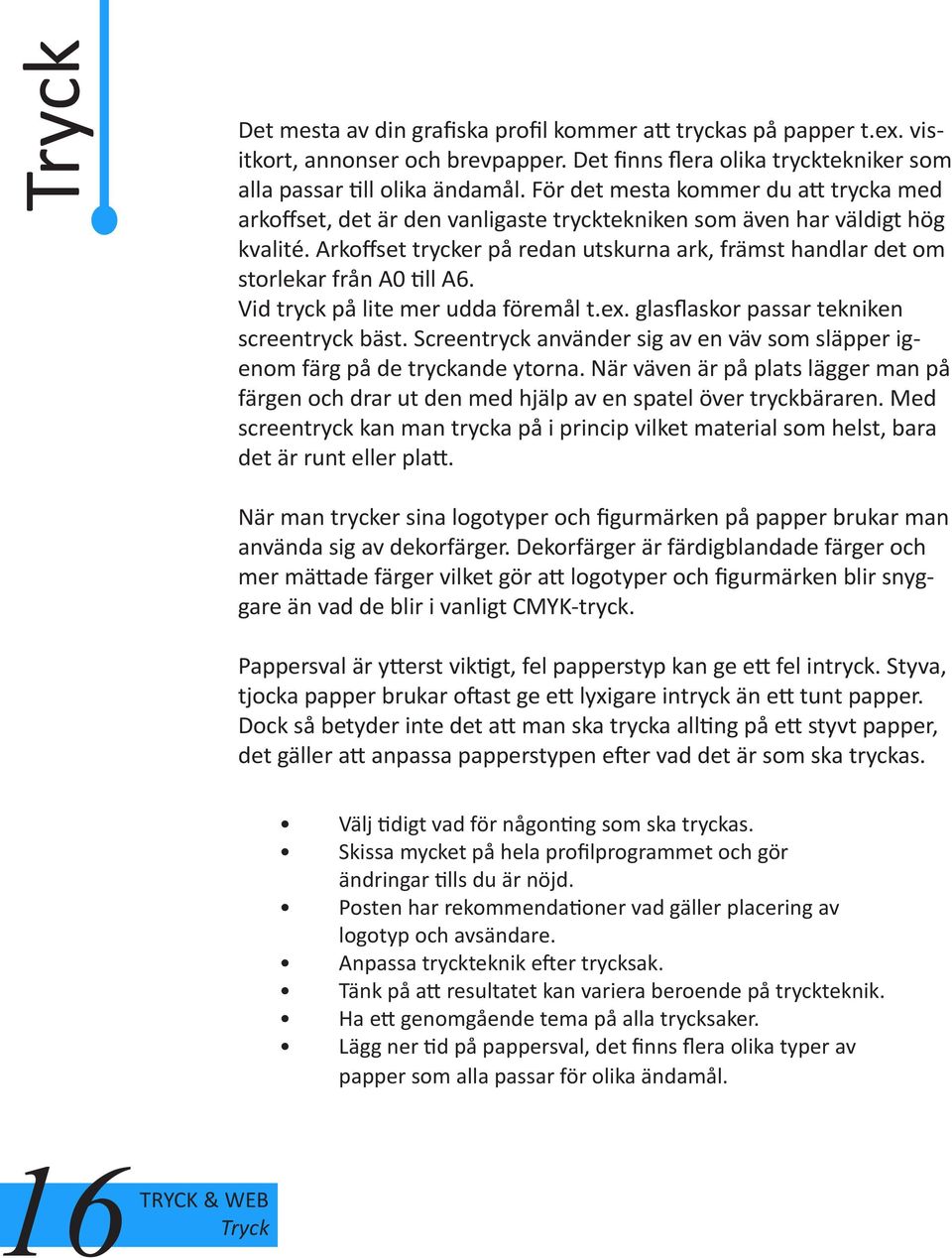 Arkoffset trycker på redan utskurna ark, främst handlar det om storlekar från A0 till A6. Vid tryck på lite mer udda föremål t.ex. glasflaskor passar tekniken screentryck bäst.