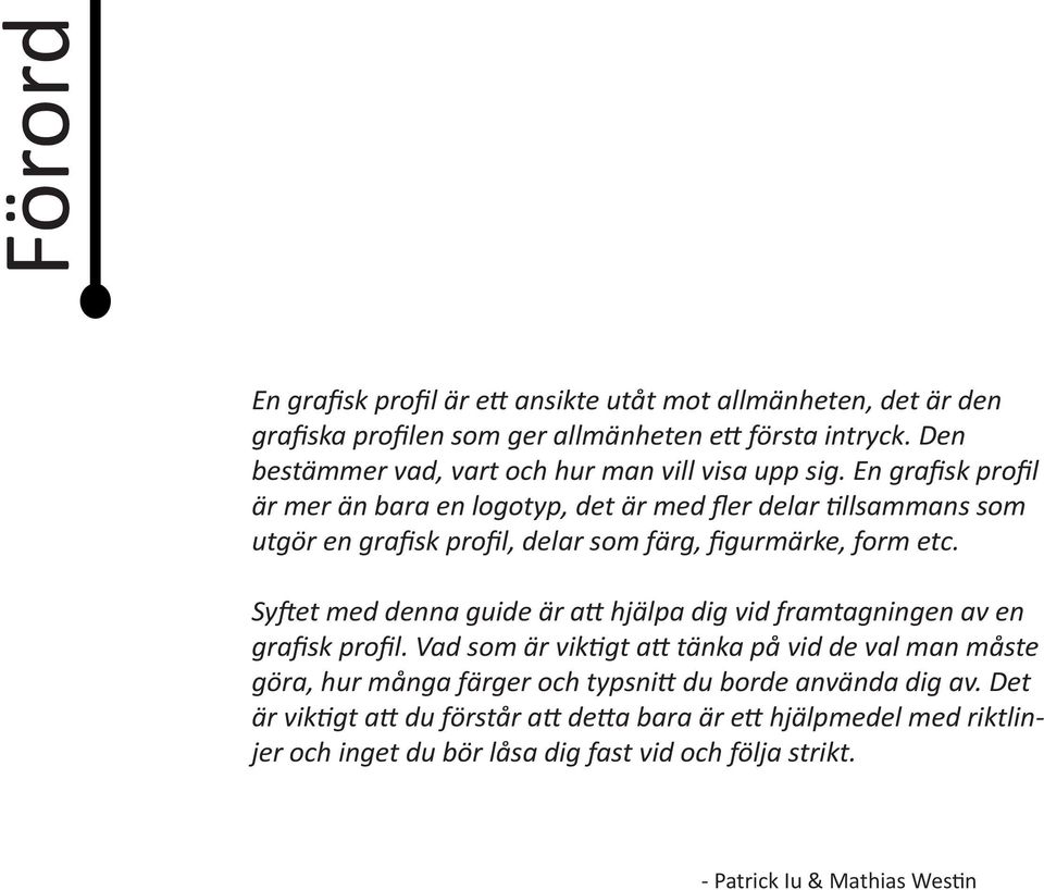 En grafisk profil är mer än bara en logotyp, det är med fler delar tillsammans som utgör en grafisk profil, delar som färg, figurmärke, form etc.