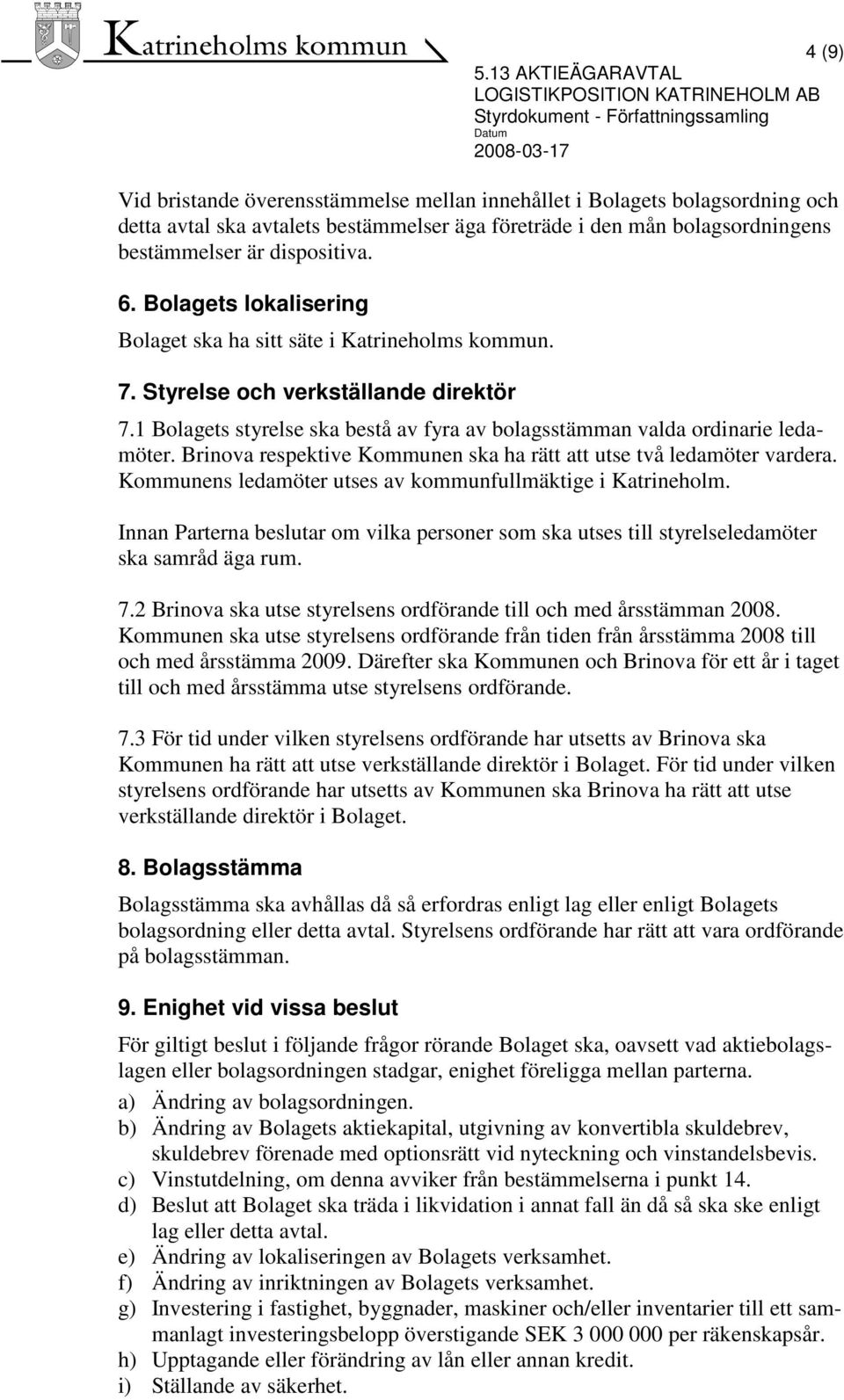 Brinova respektive Kommunen ska ha rätt att utse två ledamöter vardera. Kommunens ledamöter utses av kommunfullmäktige i Katrineholm.