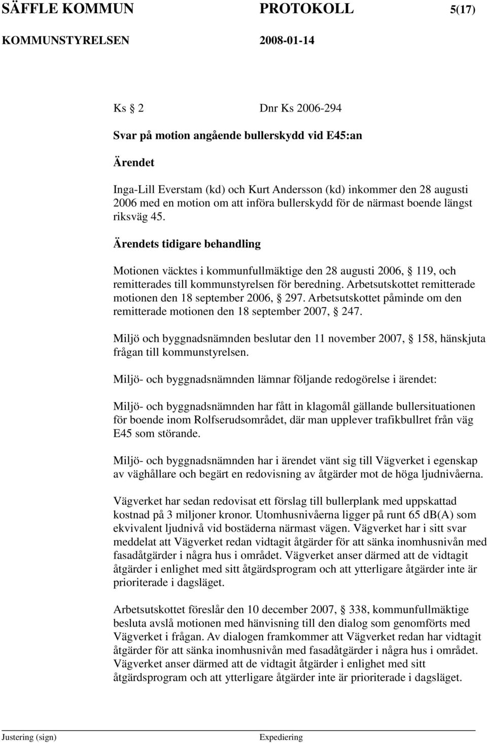 Arbetsutskottet remitterade motionen den 18 september 2006, 297. Arbetsutskottet påminde om den remitterade motionen den 18 september 2007, 247.