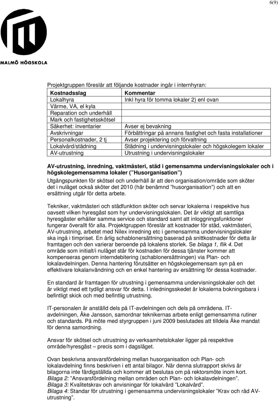 Avser projektering och förvaltning Städning i undervisningslokaler och högskolegem lokaler Utrustning i undervisningslokaler AV-utrustning, inredning, vaktmästeri, städ i gemensamma