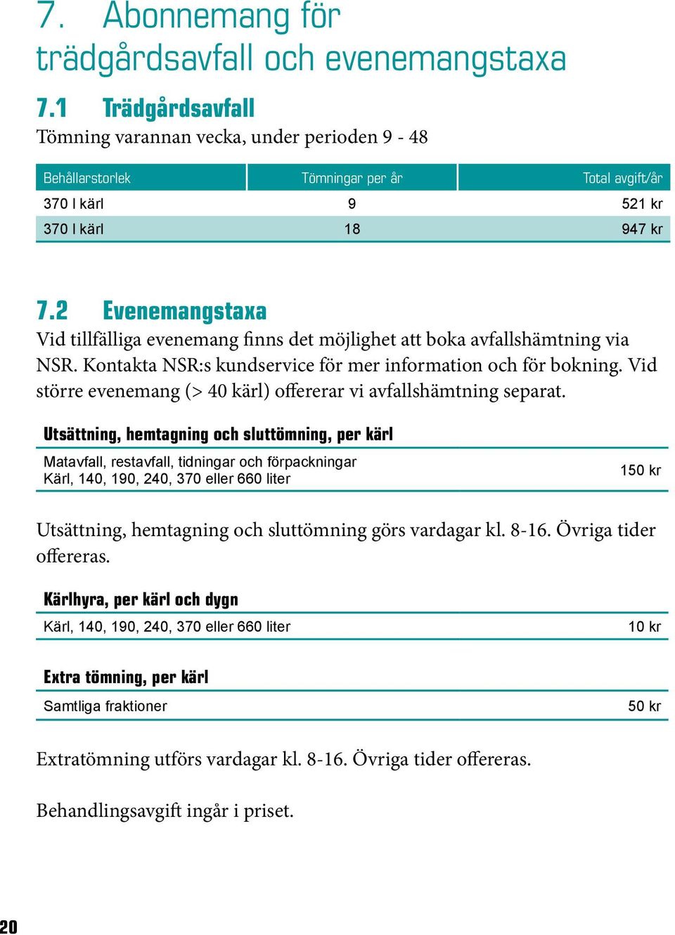 2 Evenemangstaxa Vid tillfälliga evenemang finns det möjlighet att boka avfallshämtning via NSR. Kontakta NSR:s kundservice för mer information och för bokning.