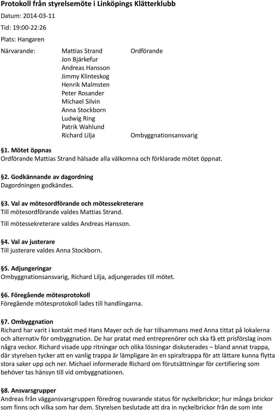 Mötet öppnas Ordförande Mattias Strand hälsade alla välkomna och förklarade mötet öppnat. 2. Godkännande av dagordning Dagordningen godkändes. 3.