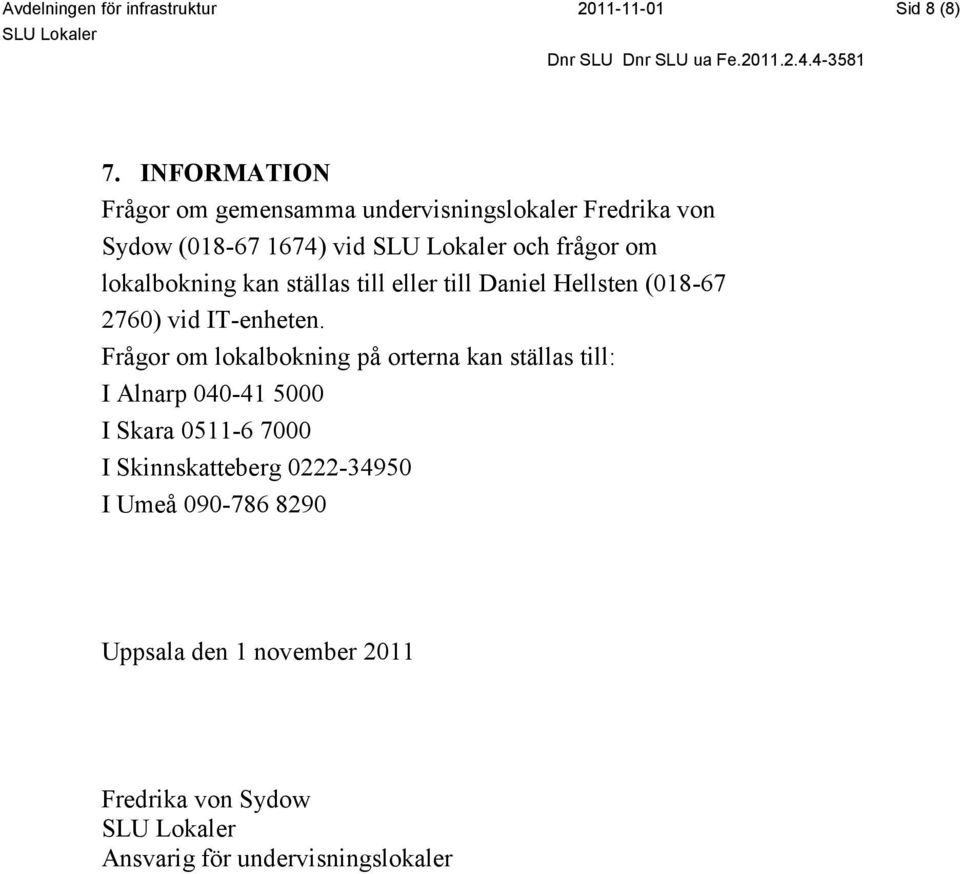 lokalbokning kan ställas till eller till Daniel Hellsten (018-67 2760) vid IT-enheten.