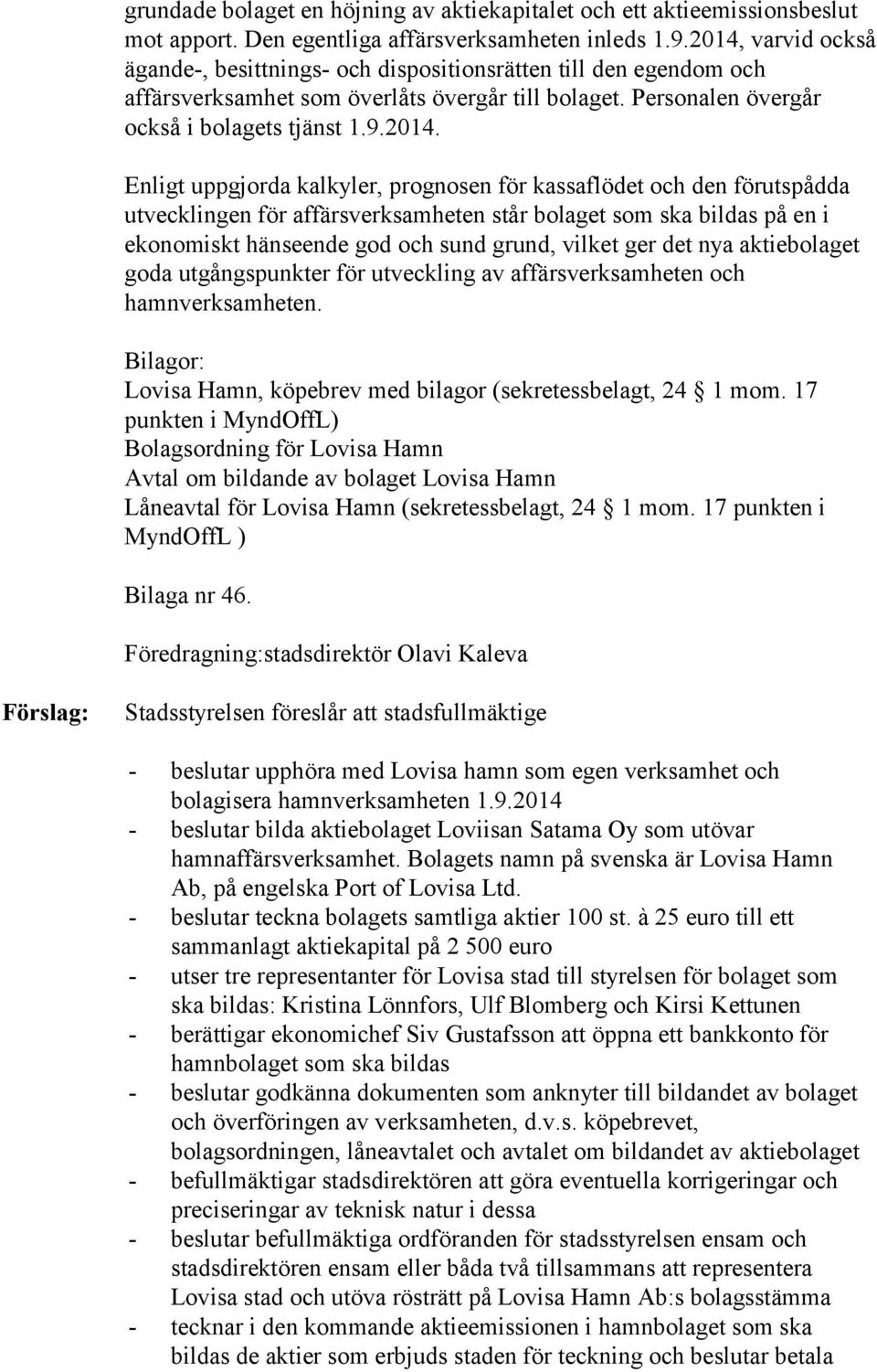 uppgjorda kalkyler, prognosen för kassaflödet och den förutspådda utvecklingen för affärsverksamheten står bolaget som ska bildas på en i ekonomiskt hänseende god och sund grund, vilket ger det nya