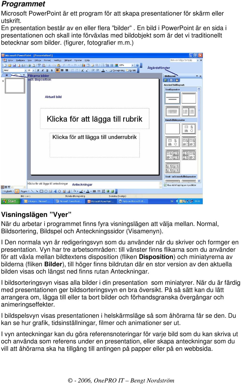 Normal, Bildsortering, Bildspel och Anteckningssidor (Visamenyn). I Den normala vyn är redigeringsvyn som du använder när du skriver och formger en presentation.