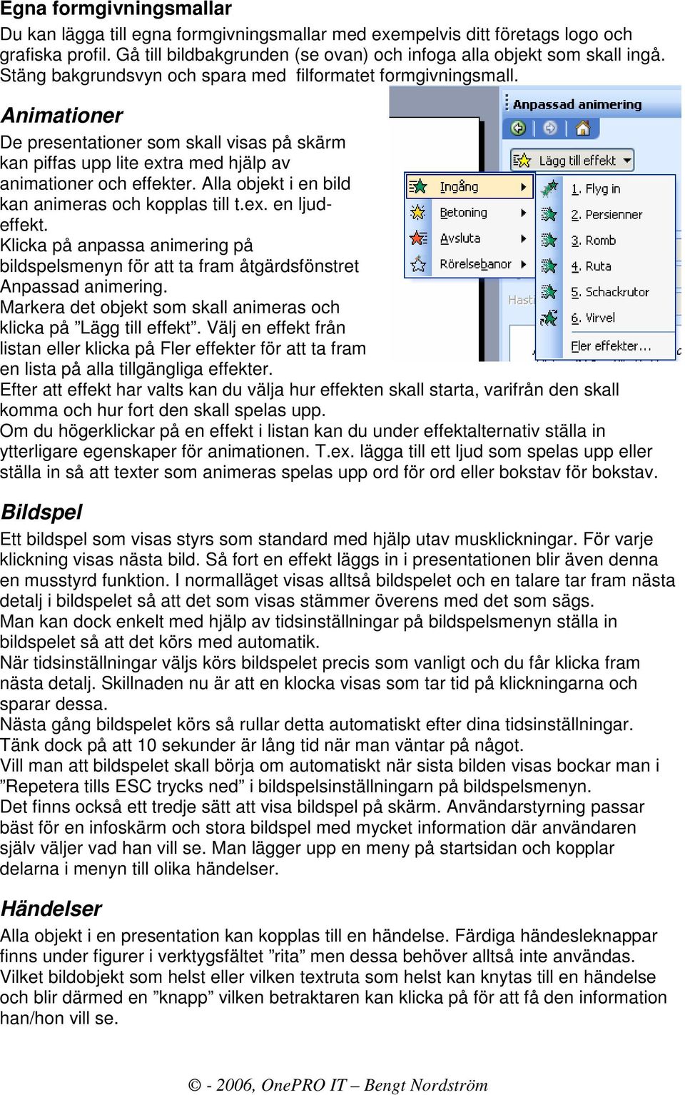 Alla objekt i en bild kan animeras och kopplas till t.ex. en ljudeffekt. Klicka på anpassa animering på bildspelsmenyn för att ta fram åtgärdsfönstret Anpassad animering.