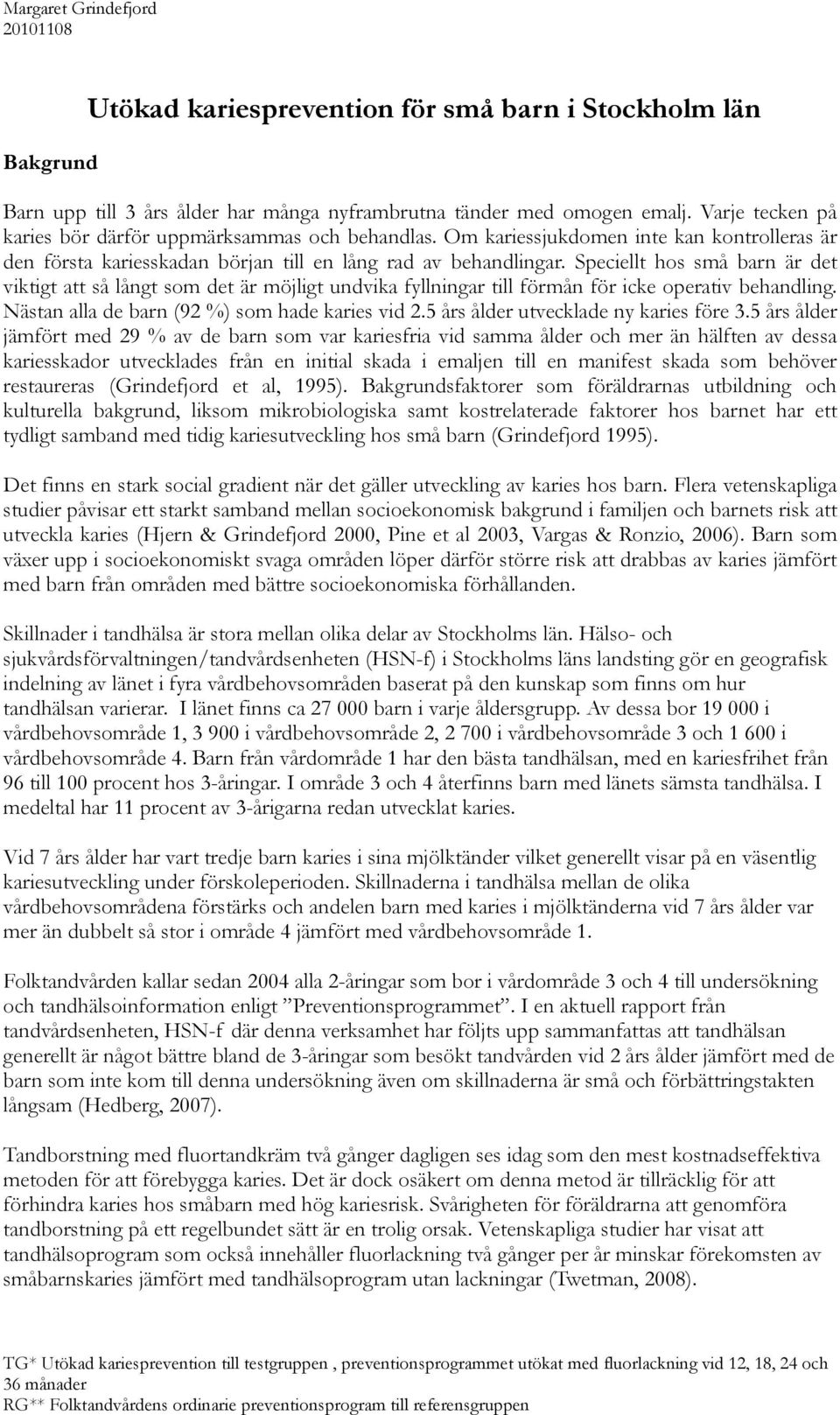 Speciellt hos små barn är det viktigt att så långt som det är möjligt undvika fyllningar till förmån för icke operativ behandling. Nästan alla de barn (92 %) som hade karies vid 2.