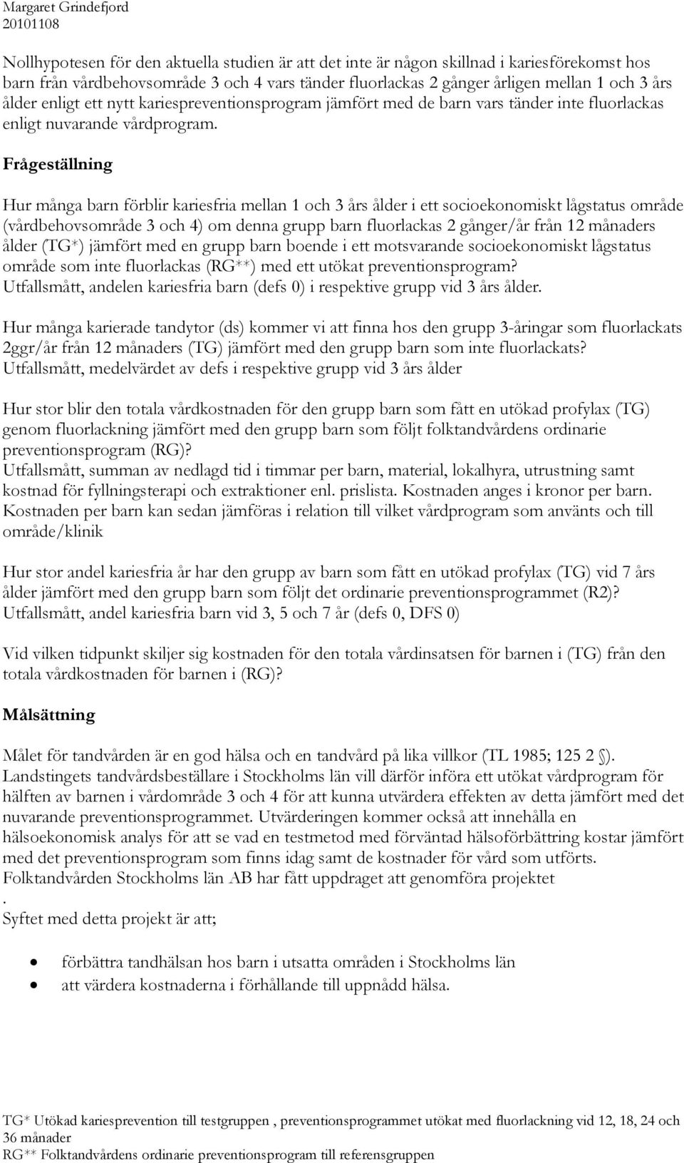 Frågeställning Hur många barn förblir kariesfria mellan 1 och 3 års ålder i ett socioekonomiskt lågstatus område (vårdbehovsområde 3 och 4) om denna grupp barn fluorlackas 2 gånger/år från 12