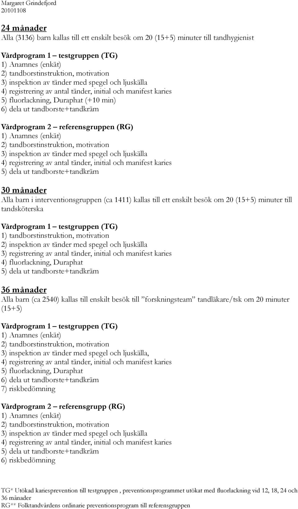 (15+5) minuter till tandsköterska 1) tandborstinstruktion, motivation 2) inspektion av tänder med spegel och ljuskälla 3) registrering av antal tänder, initial och manifest karies 4) fluorlackning,
