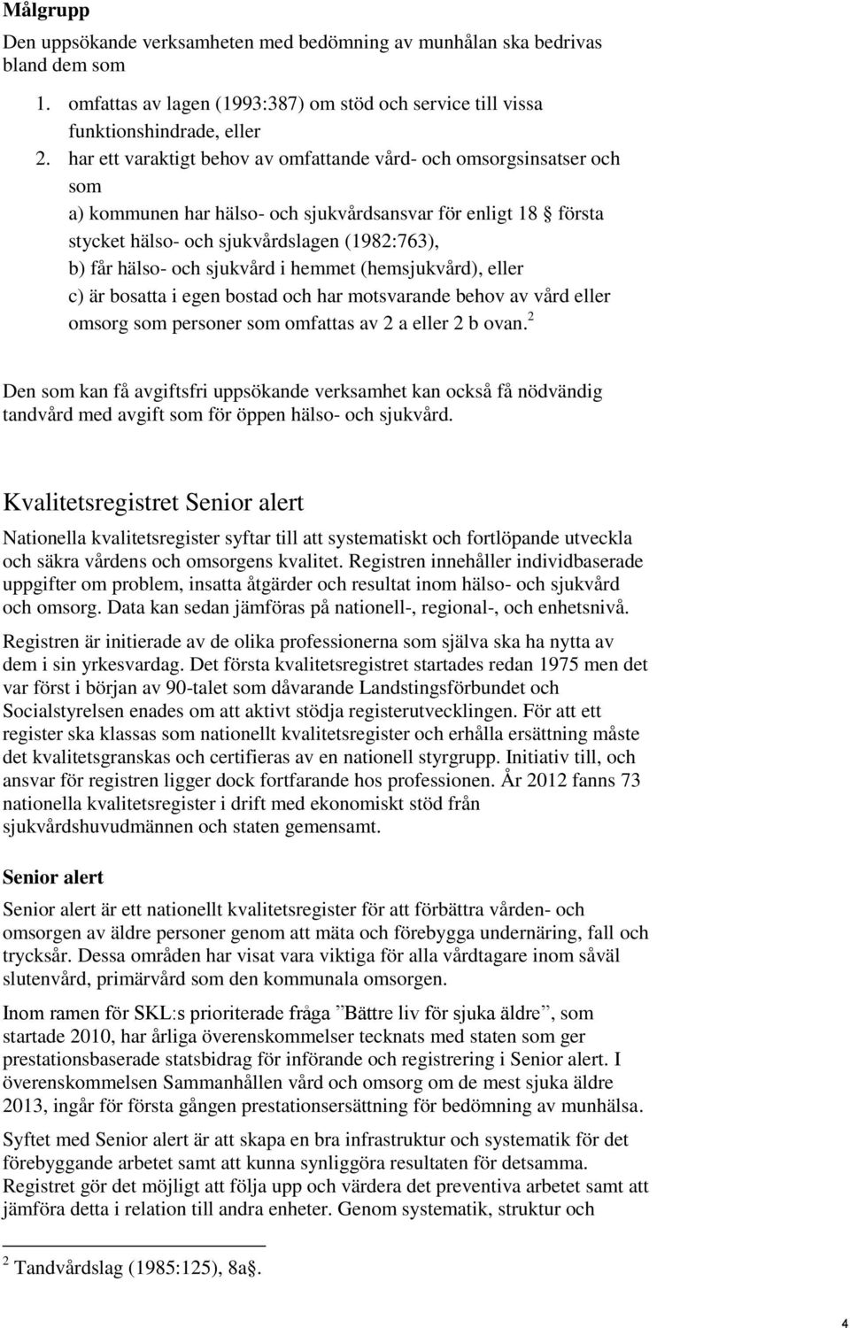 sjukvård i hemmet (hemsjukvård), eller c) är bosatta i egen bostad och har motsvarande behov av vård eller omsorg som personer som omfattas av 2 a eller 2 b ovan.