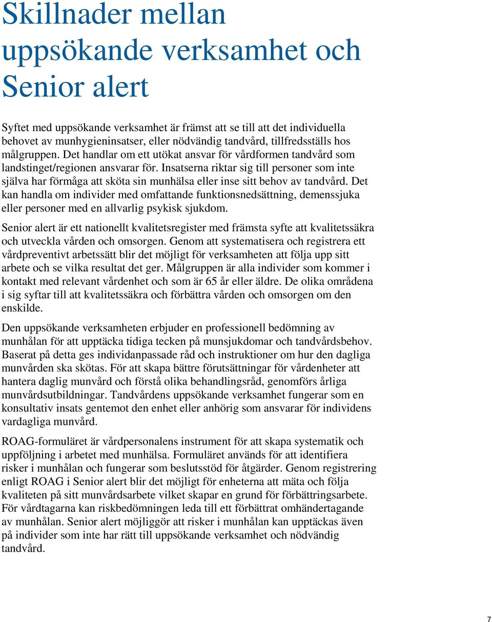 Insatserna riktar sig till personer som inte själva har förmåga att sköta sin munhälsa eller inse sitt behov av tandvård.