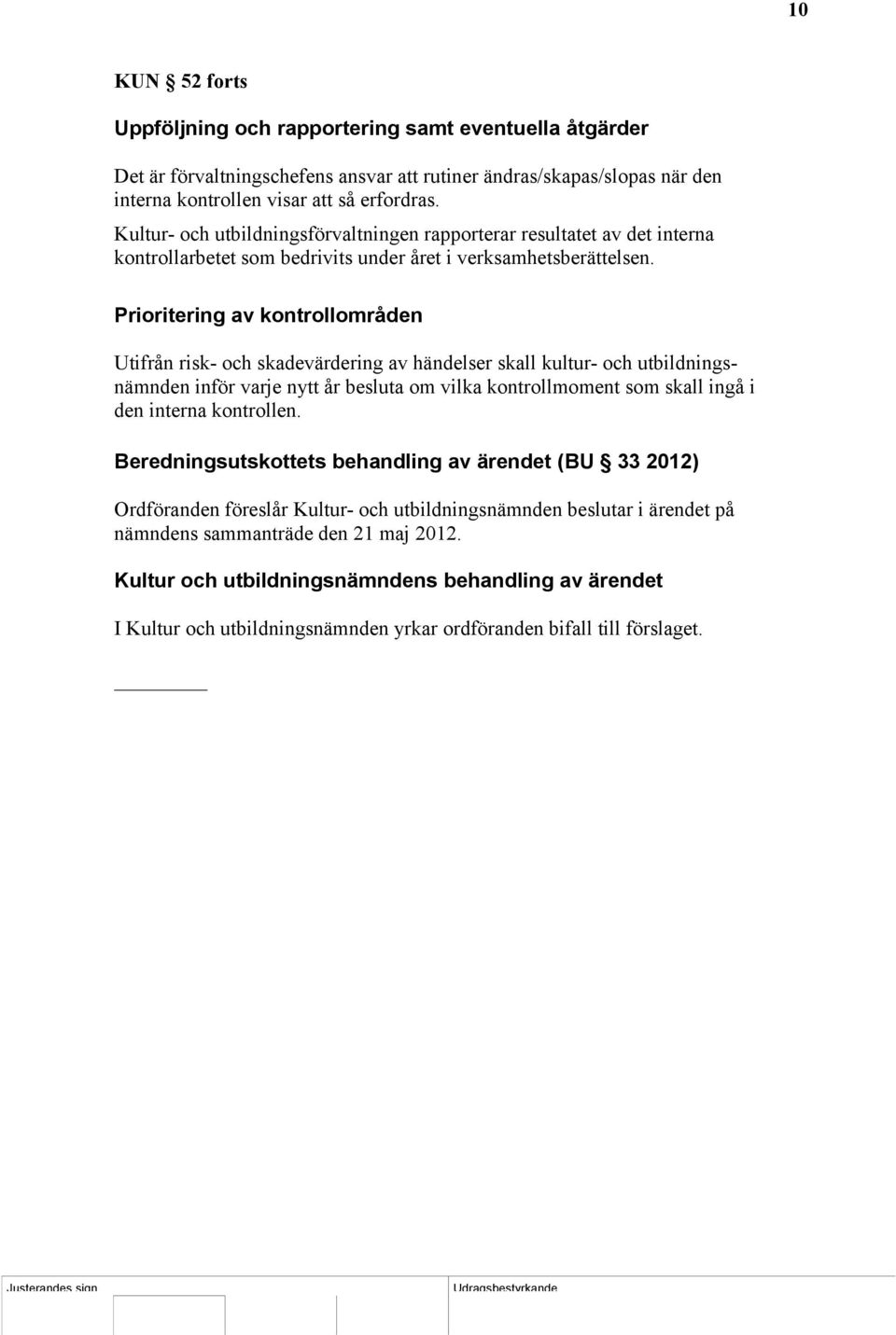 Prioritering av kontrollområden Utifrån risk- och skadevärdering av händelser skall kultur- och utbildningsnämnden inför varje nytt år besluta om vilka kontrollmoment som skall ingå i den interna