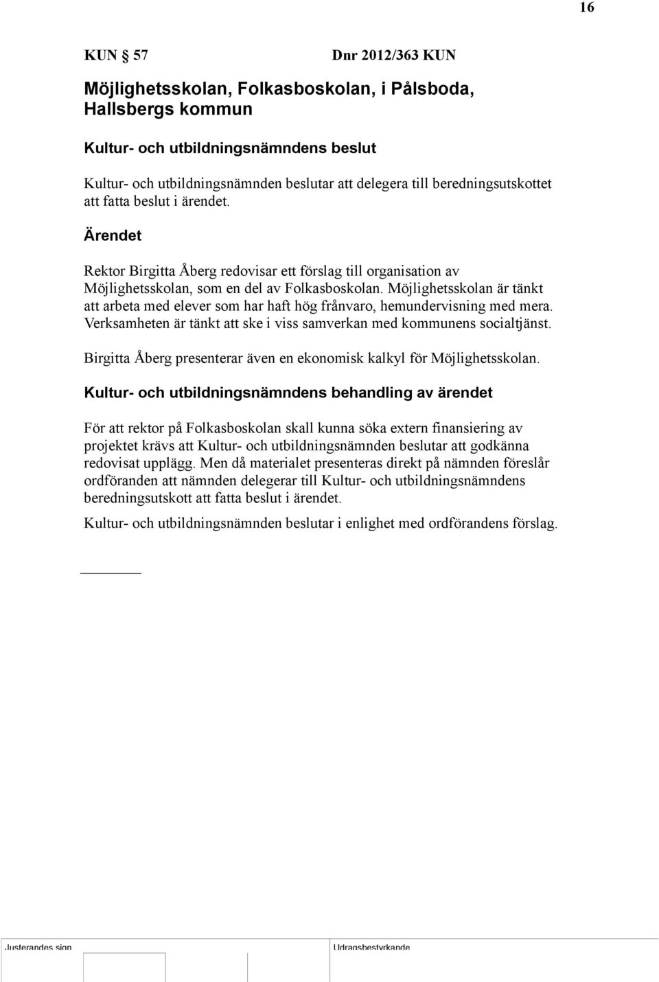 Möjlighetsskolan är tänkt att arbeta med elever som har haft hög frånvaro, hemundervisning med mera. Verksamheten är tänkt att ske i viss samverkan med kommunens socialtjänst.