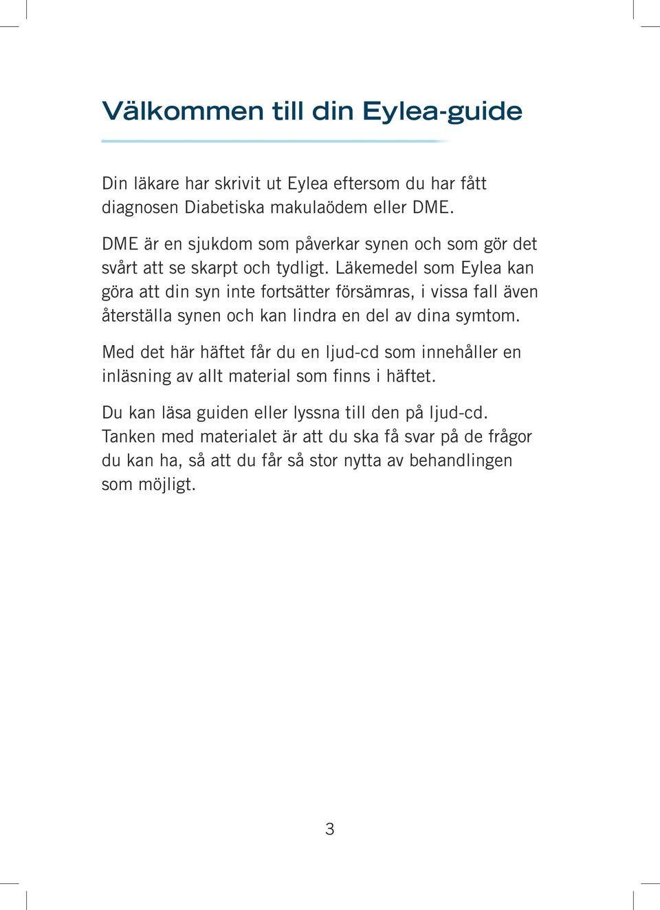 Läkemedel som Eylea kan göra att din syn inte fortsätter försämras, i vissa fall även återställa synen och kan lindra en del av dina symtom.