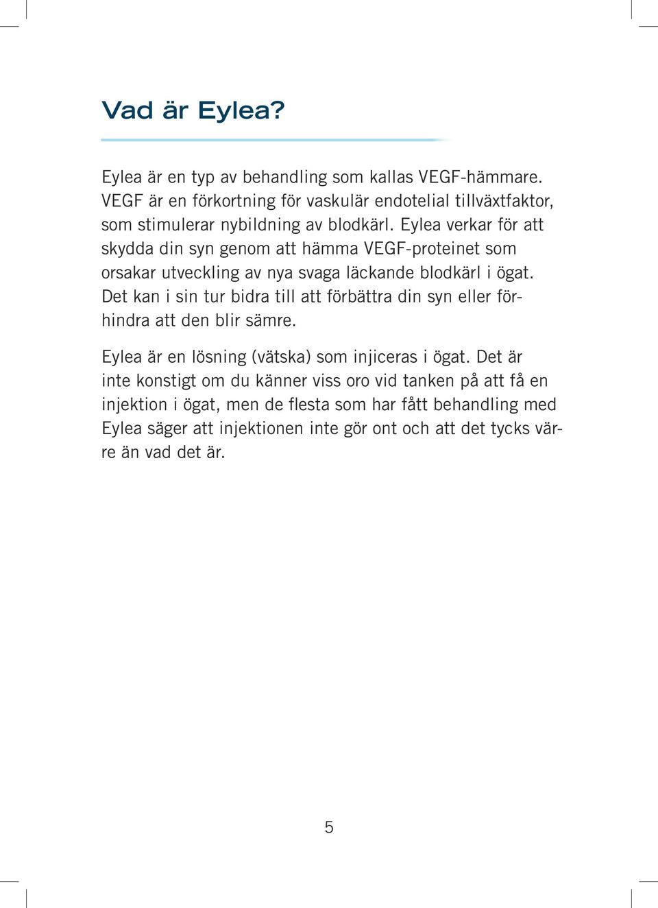 Eylea verkar för att skydda din syn genom att hämma VEGF-proteinet som orsakar utveckling av nya svaga läckande blodkärl i ögat.