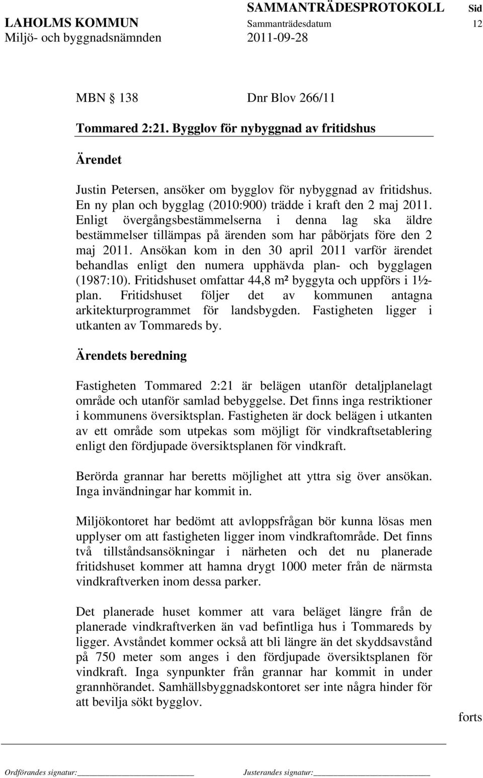 Ansökan kom in den 30 april 2011 varför ärendet behandlas enligt den numera upphävda plan- och bygglagen (1987:10). Fritidshuset omfattar 44,8 m² byggyta och uppförs i 1½plan.