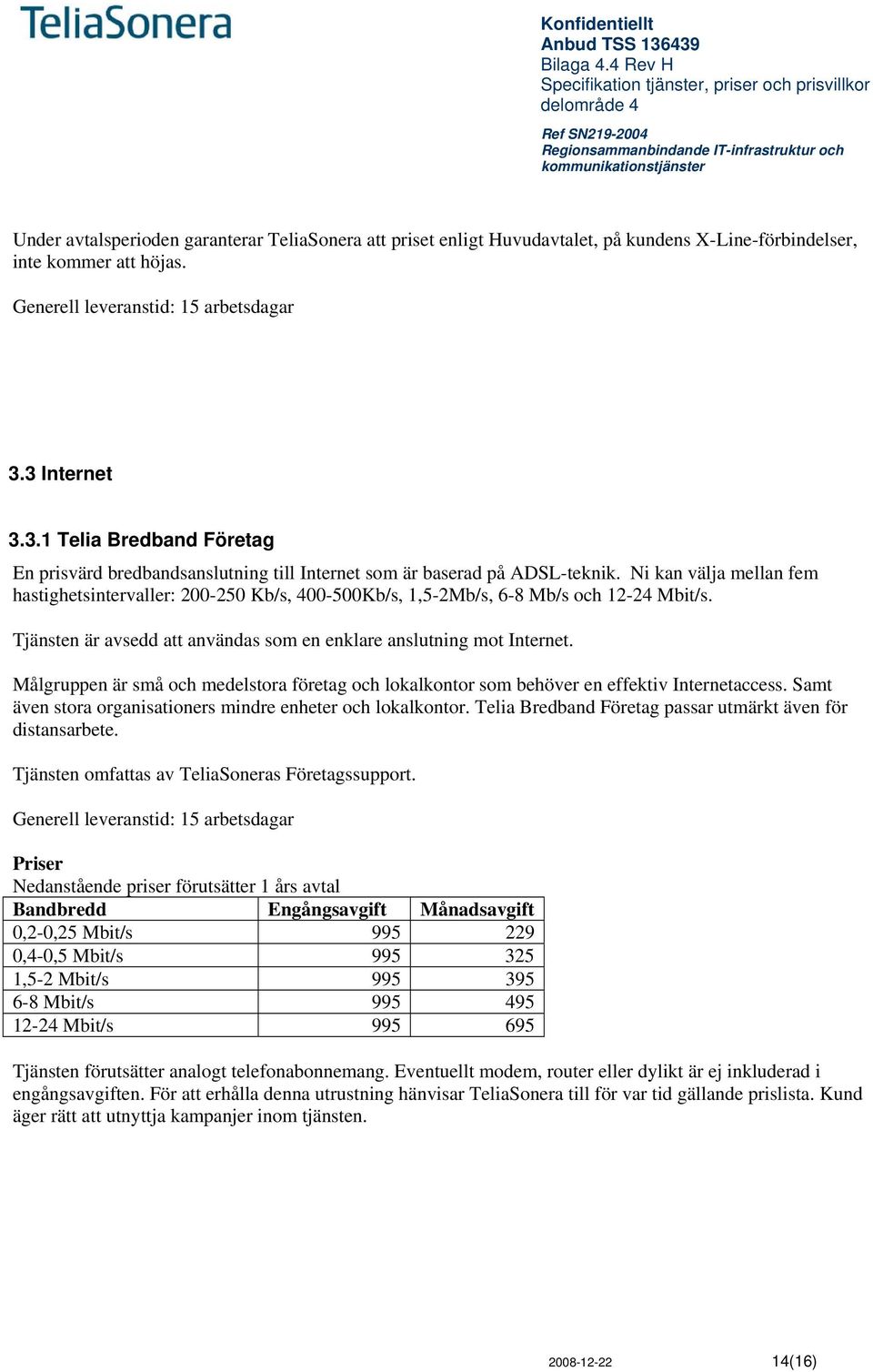 Ni kan välja mellan fem hastighetsintervaller: 200-250 Kb/s, 400-500Kb/s, 1,5-2Mb/s, 6-8 Mb/s och 12-24 Mbit/s. Tjänsten är avsedd att användas som en enklare anslutning mot Internet.