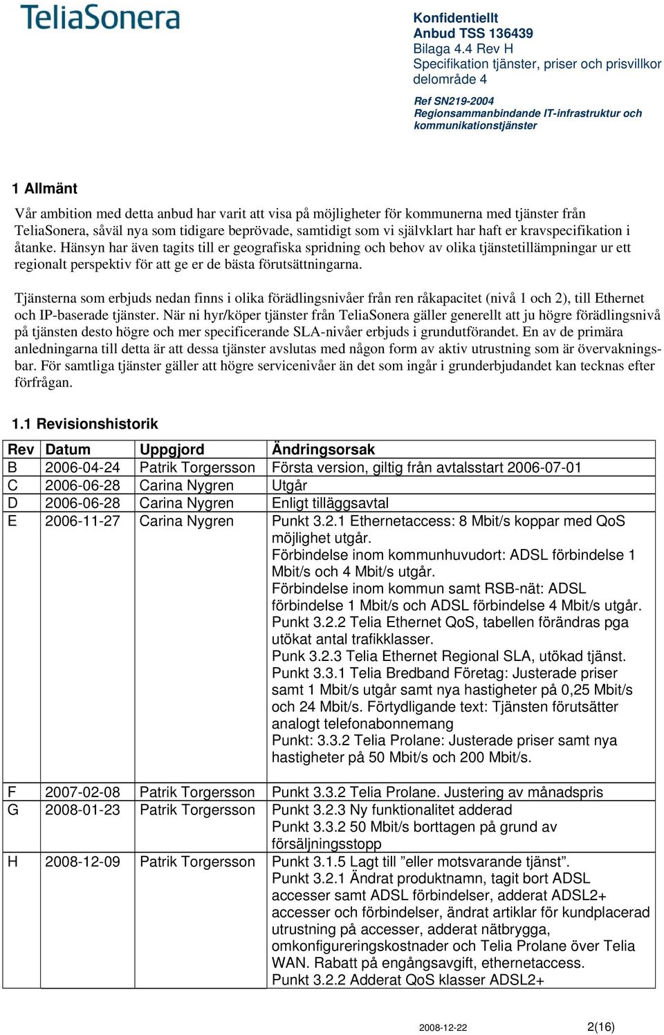 Tjänsterna som erbjuds nedan finns i olika förädlingsnivåer från ren råkapacitet (nivå 1 och 2), till Ethernet och IP-baserade tjänster.