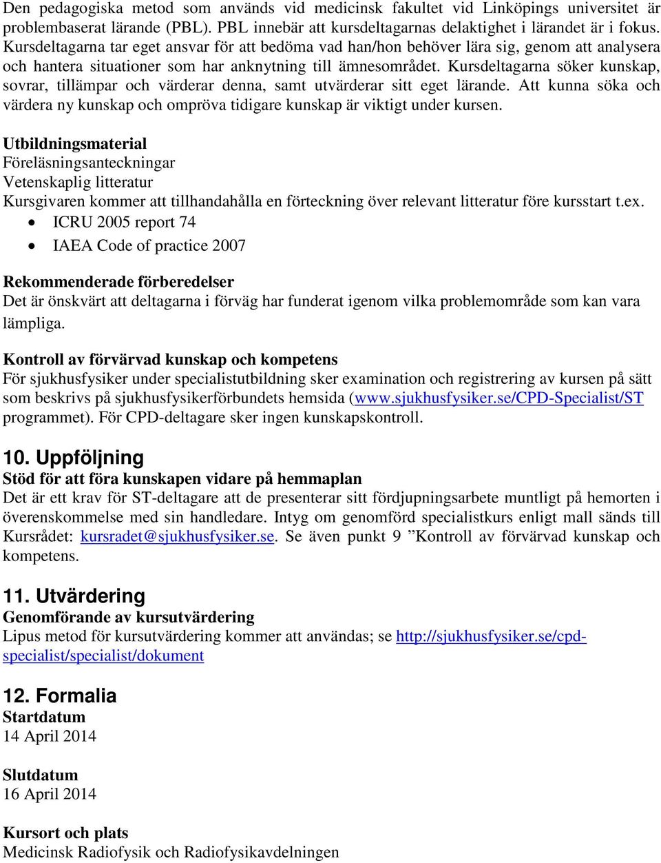 Kursdeltagarna söker kunskap, sovrar, tillämpar och värderar denna, samt utvärderar sitt eget lärande. Att kunna söka och värdera ny kunskap och ompröva tidigare kunskap är viktigt under kursen.