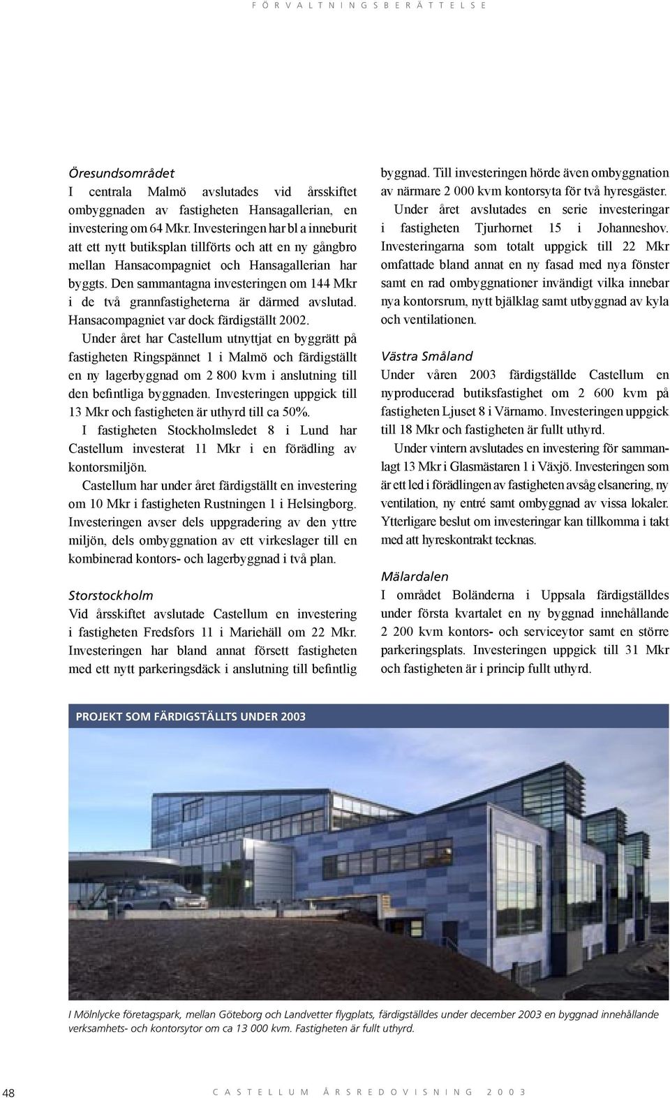 Den sammantagna investeringen om 144 Mkr i de två grannfastigheterna är därmed avslutad. Hansacompagniet var dock färdigställt 2002.
