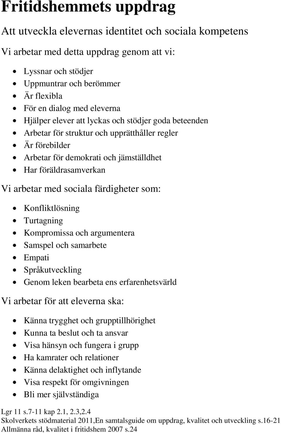 Konfliktlösning Turtagning Kompromissa och argumentera Samspel och samarbete Empati Språkutveckling Genom leken bearbeta ens erfarenhetsvärld Vi arbetar för att eleverna ska: Känna trygghet och