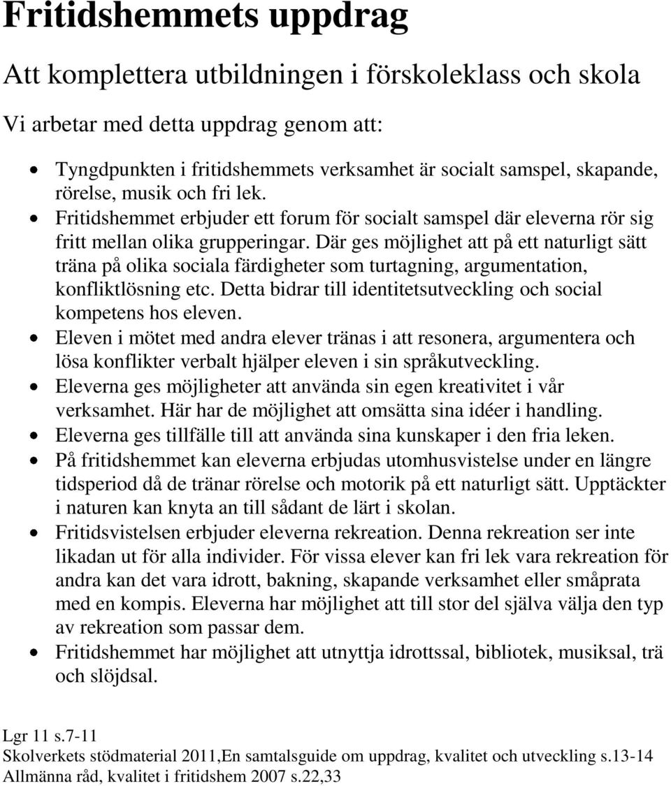 Där ges möjlighet att på ett naturligt sätt träna på olika sociala färdigheter som turtagning, argumentation, konfliktlösning etc.