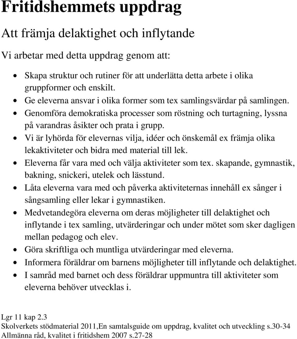 Vi är lyhörda för elevernas vilja, idéer och önskemål ex främja olika lekaktiviteter och bidra med material till lek. Eleverna får vara med och välja aktiviteter som tex.