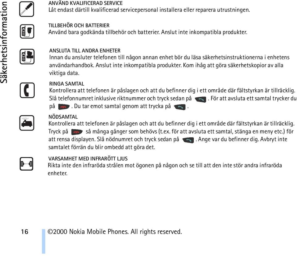 ANSLUTA TILL ANDRA ENHETER Innan du ansluter telefonen till någon annan enhet bör du läsa säkerhetsinstruktionerna i enhetens användarhandbok. Anslut inte inkompatibla produkter.