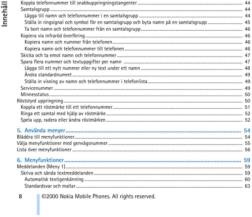 .. 46 Kopiera namn och nummer från telefonen... 46 Kopiera namn och telefonnummer till telefonen... 46 Skicka och ta emot namn och telefonnummer... 47 Spara flera nummer och textuppgifter per namn.