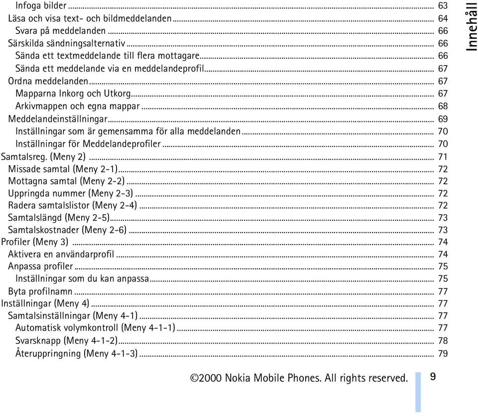 .. 69 Inställningar som är gemensamma för alla meddelanden... 70 Inställningar för Meddelandeprofiler... 70 Samtalsreg. (Meny 2)... 71 Missade samtal (Meny 2-1)... 72 Mottagna samtal (Meny 2-2).