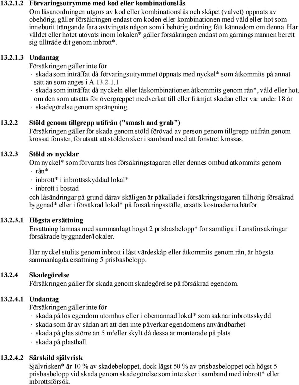 Har våldet eller hotet utövats inom lokalen* gäller försäkringen endast om gärningsmannen berett sig tillträde dit genom inbrott*. 13