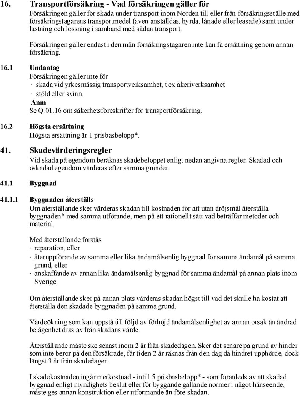 Försäkringengäller endast i denmån försäkringstagareninte kan få ersättning genom annan försäkring. 16.