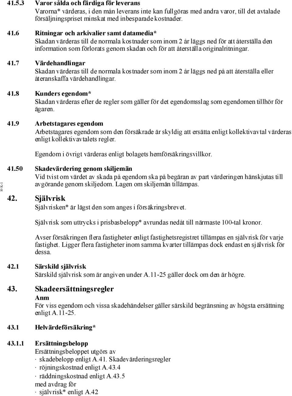 originalritningar. 41.7 Värdehandlingar Skadan värderas till de normala kostnader som inom 2 år läggs ned på att återställa eller återanskaffa värdehandlingar. 41.8 Kunders egendom* Skadan värderas efter de regler som gäller för det egendomsslag som egendomen tillhör för ägaren.