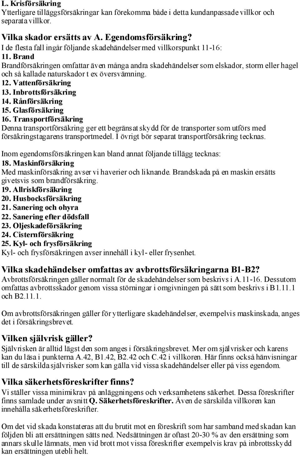 Brand Brandförsäkringen omfattar även många andra skadehändelser som elskador, storm eller hagel och så kallade naturskador t ex översvämning. 12. Vattenförsäkring 13. Inbrottsförsäkring 14.