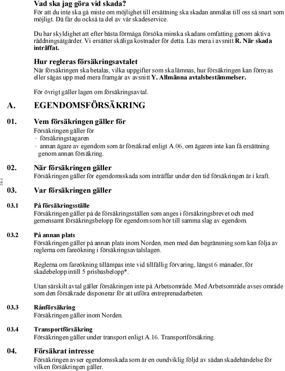 Hur regleras försäkringsavtalet När försäkringen skabetalas, vilka uppgifter som skalämnas, hur försäkringen kan förnyas eller sägas upp med mera framgår av avsnitt Y. Allmänna avtalsbestämmelser.