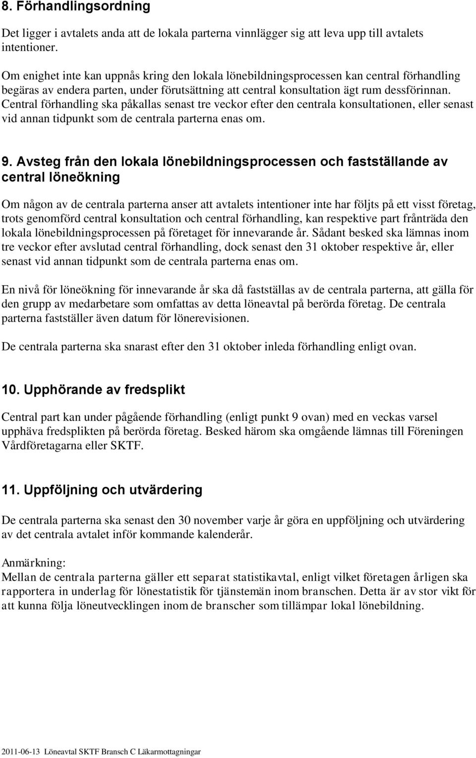 Central förhandling ska påkallas senast tre veckor efter den centrala konsultationen, eller senast vid annan tidpunkt som de centrala parterna enas om. 9.