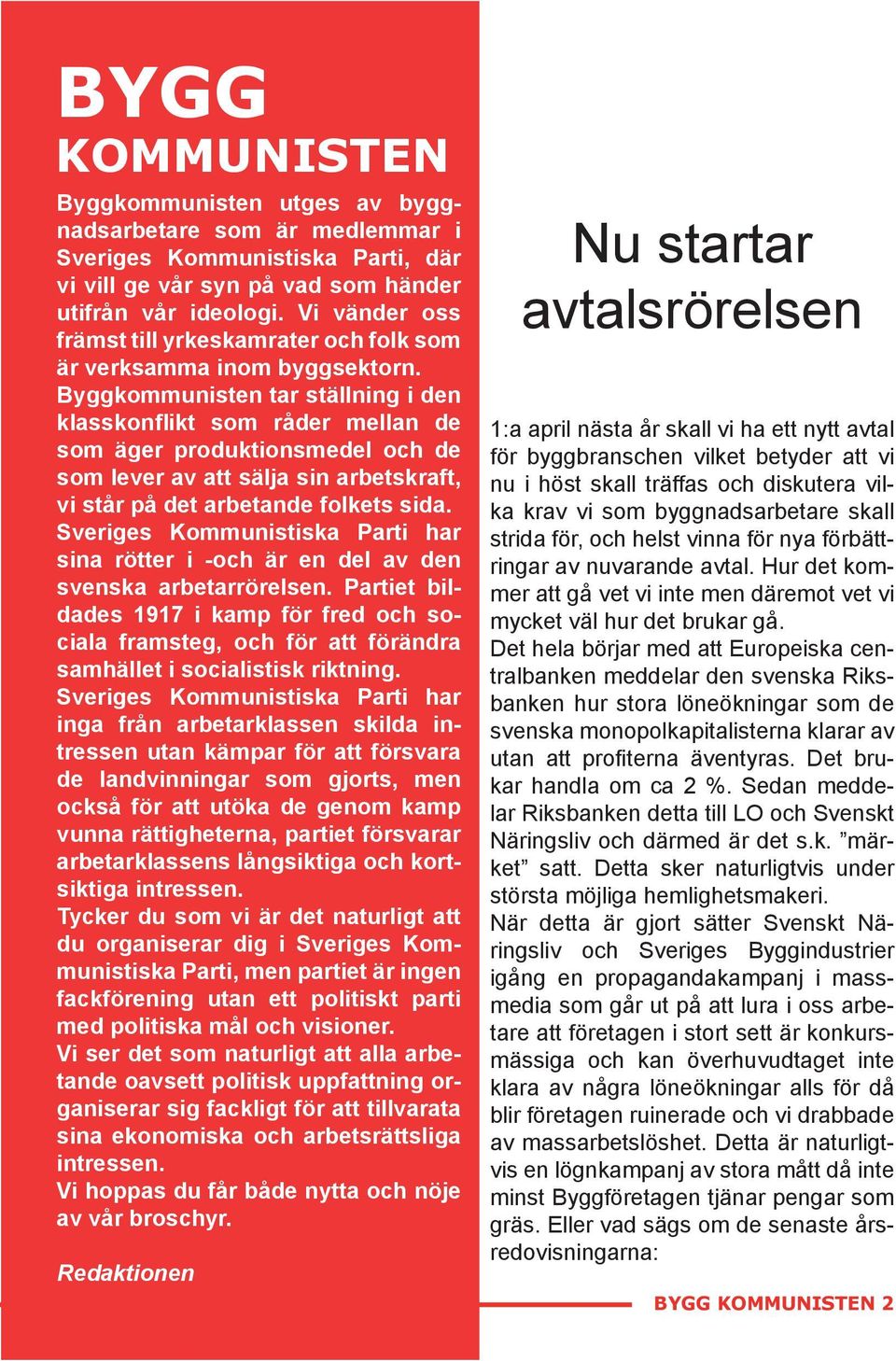 Byggkommunisten tar ställning i den klasskonflikt som råder mellan de som äger produktionsmedel och de som lever av att sälja sin arbetskraft, vi står på det arbetande folkets sida.