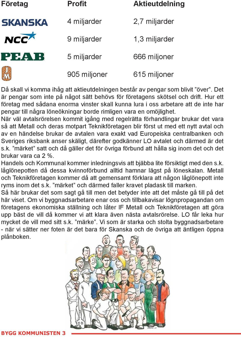 Hur ett företag med sådana enorma vinster skall kunna lura i oss arbetare att de inte har pengar till några löneökningar borde rimligen vara en omöjlighet.