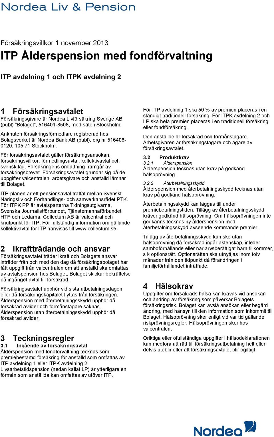 För försäkringsavtalet gäller försäkringsansökan, försäkringsvillkor, förmedlingsavtal, kollektivavtal och svensk lag. Försäkringens omfattning framgår av försäkringsbrevet.