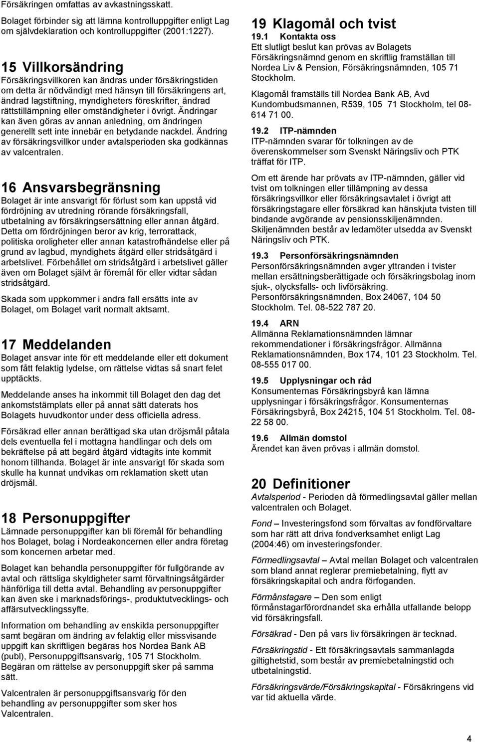 rättstillämpning eller omständigheter i övrigt. Ändringar kan även göras av annan anledning, om ändringen generellt sett inte innebär en betydande nackdel.