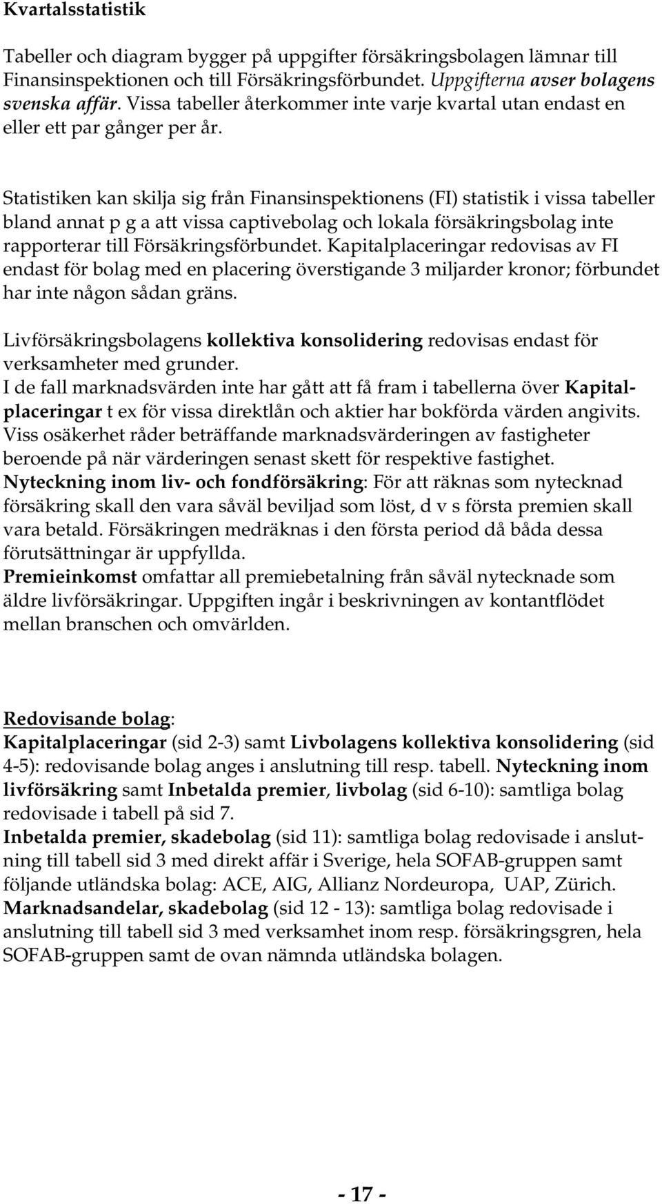 Statistiken kan skilja sig från Finansinspektionens (FI) statistik i vissa tabeller bland annat p g a att vissa captivebolag och lokala försäkringsbolag inte rapporterar till Försäkringsförbundet.